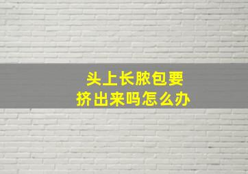 头上长脓包要挤出来吗怎么办