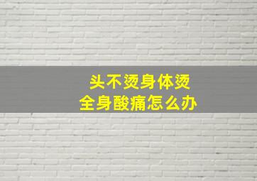 头不烫身体烫全身酸痛怎么办