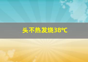 头不热发烧38℃