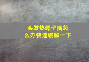 头发热嗓子痛怎么办快速缓解一下