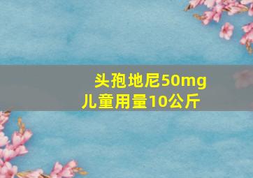 头孢地尼50mg儿童用量10公斤