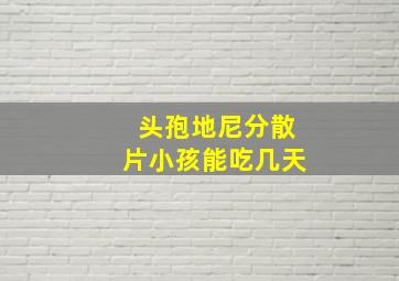 头孢地尼分散片小孩能吃几天