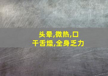 头晕,微热,口干舌燥,全身乏力