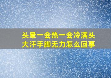 头晕一会热一会冷满头大汗手脚无力怎么回事