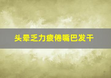 头晕乏力疲倦嘴巴发干