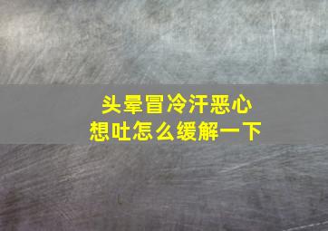 头晕冒冷汗恶心想吐怎么缓解一下