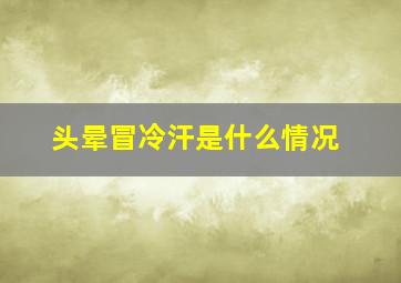 头晕冒冷汗是什么情况