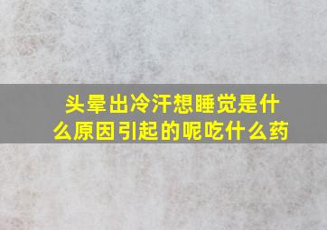 头晕出冷汗想睡觉是什么原因引起的呢吃什么药