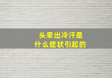 头晕出冷汗是什么症状引起的