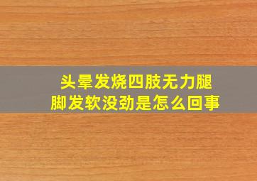 头晕发烧四肢无力腿脚发软没劲是怎么回事