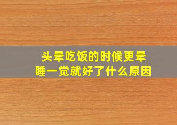 头晕吃饭的时候更晕睡一觉就好了什么原因