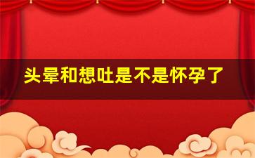 头晕和想吐是不是怀孕了