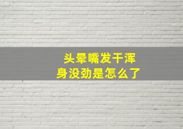 头晕嘴发干浑身没劲是怎么了