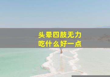 头晕四肢无力吃什么好一点