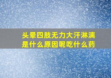 头晕四肢无力大汗淋漓是什么原因呢吃什么药