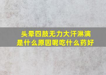 头晕四肢无力大汗淋漓是什么原因呢吃什么药好