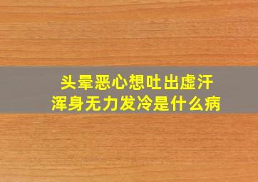 头晕恶心想吐出虚汗浑身无力发冷是什么病