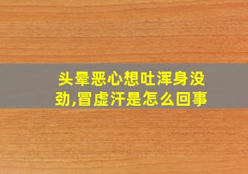 头晕恶心想吐浑身没劲,冒虚汗是怎么回事