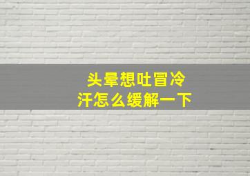 头晕想吐冒冷汗怎么缓解一下