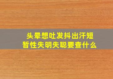 头晕想吐发抖出汗短暂性失明失聪要查什么