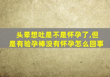 头晕想吐是不是怀孕了,但是有验孕棒没有怀孕怎么回事