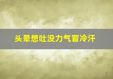 头晕想吐没力气冒冷汗