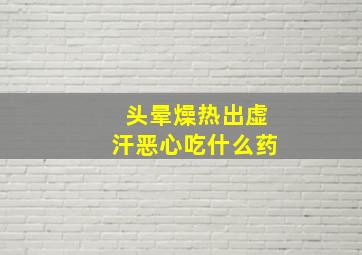 头晕燥热出虚汗恶心吃什么药