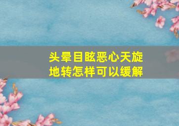 头晕目眩恶心天旋地转怎样可以缓解