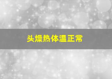 头燥热体温正常