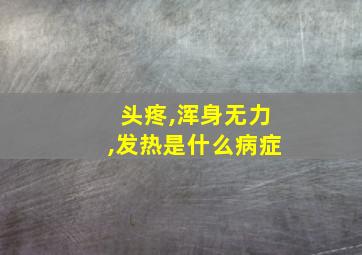 头疼,浑身无力,发热是什么病症