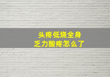 头疼低烧全身乏力酸疼怎么了