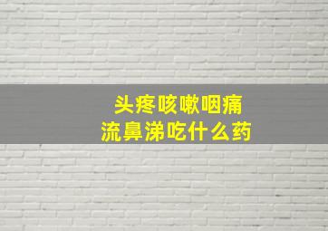 头疼咳嗽咽痛流鼻涕吃什么药