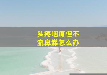 头疼咽痛但不流鼻涕怎么办