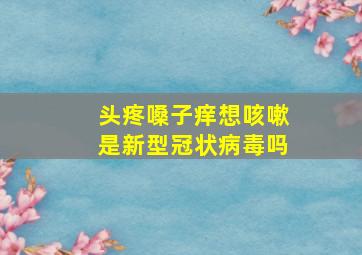 头疼嗓子痒想咳嗽是新型冠状病毒吗