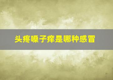 头疼嗓子痒是哪种感冒