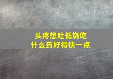 头疼想吐低烧吃什么药好得快一点