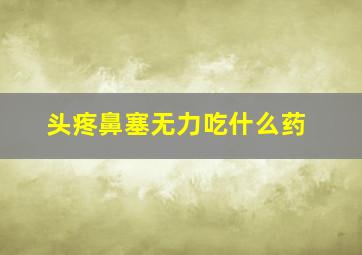 头疼鼻塞无力吃什么药