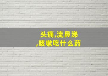 头痛,流鼻涕,咳嗽吃什么药