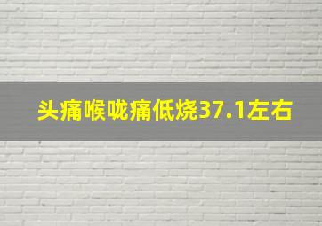 头痛喉咙痛低烧37.1左右