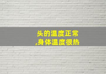 头的温度正常,身体温度很热