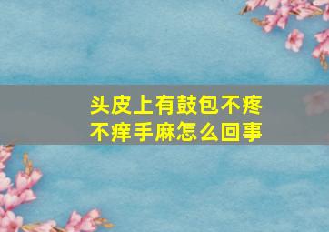 头皮上有鼓包不疼不痒手麻怎么回事