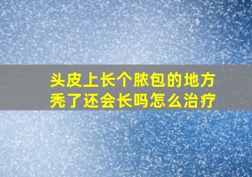 头皮上长个脓包的地方秃了还会长吗怎么治疗