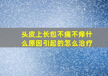 头皮上长包不痛不痒什么原因引起的怎么治疗