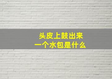 头皮上鼓出来一个水包是什么