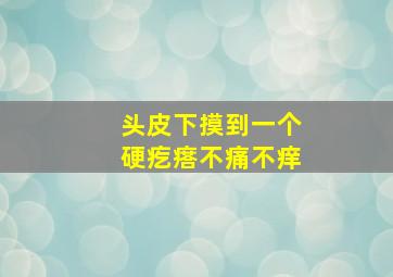 头皮下摸到一个硬疙瘩不痛不痒