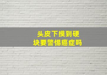 头皮下摸到硬块要警惕癌症吗