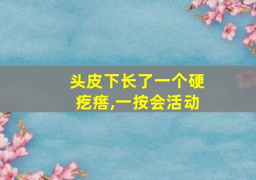 头皮下长了一个硬疙瘩,一按会活动