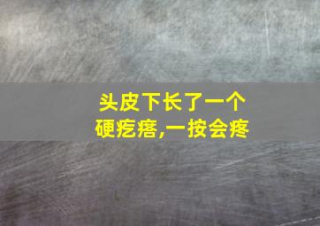 头皮下长了一个硬疙瘩,一按会疼