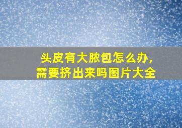 头皮有大脓包怎么办,需要挤出来吗图片大全