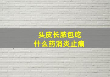 头皮长脓包吃什么药消炎止痛